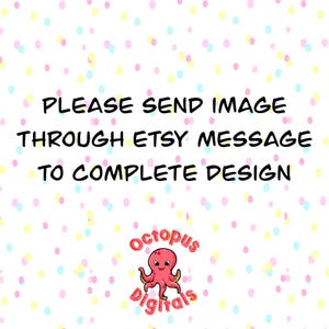 May include: White background with a pattern of colorful polka dots. The text "PLEASE SEND IMAGE THROUGH ETSY MESSAGE TO COMPLETE DESIGN" is in black. A cartoon octopus logo is in the bottom right corner.
