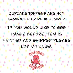 May include: White background with a pattern of colorful dots. Text reads: "CUPCAKE TOPPERS ARE NOT LAMINATED OR DOUBLE SIDED. IF YOU WOULD LIKE TO SEE IMAGE BEFORE ITEM IS PRINTED AND SHIPPED PLEASE LET ME KNOW." Includes a pink octopus logo.