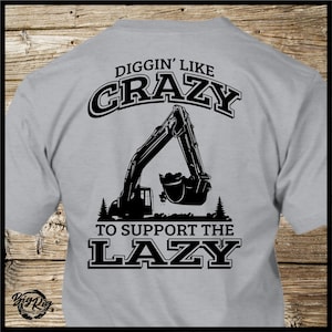 Excavator T-Shirt - Diggin&#39; Like Crazy to Support the Lazy - Heavy Equipment Operator
