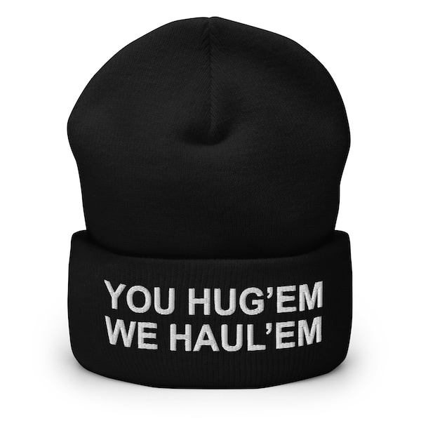 You Hug'em We Haul'em - Log Hauler - Embroidered Cuffed Beanie - Free Shipping