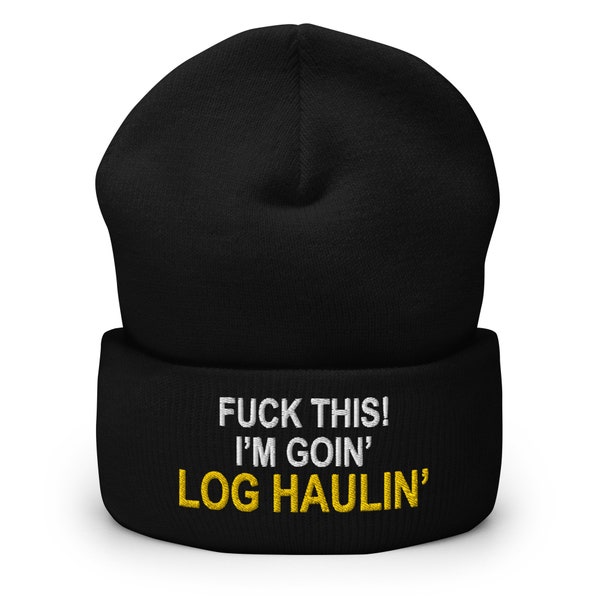 Fuck This! I'm Goin' Log Haulin' - Log Hauler - Embroidered Cuffed Beanie - Free Shipping