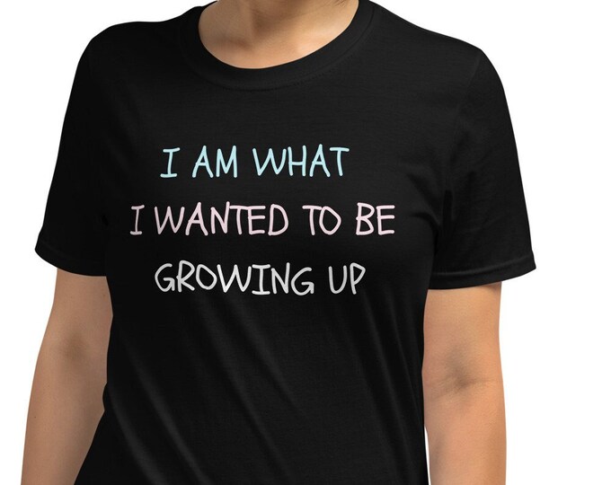 I Am What I Wanted To Be Growing Up Unisex Tee