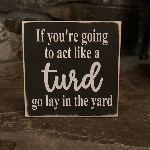 If you’re going to act like a turd go lay in the yard - funny- cute - home decor - gift