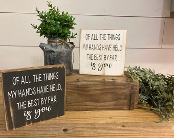 Of all the things my hands have held the best by far is you, cute, gift, nursery, encoraging, wooden sign, home decor