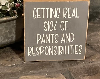 Getting real sick of pants and responsibilities, cute, funny, wood sign, gift, plaque