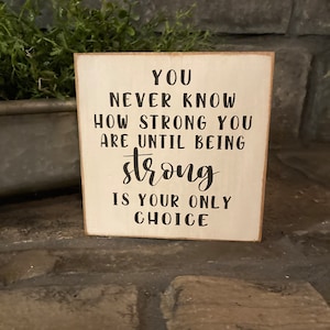 You never know how strong you are until being strong is your only choice, Wooden sign, encouraging home decor