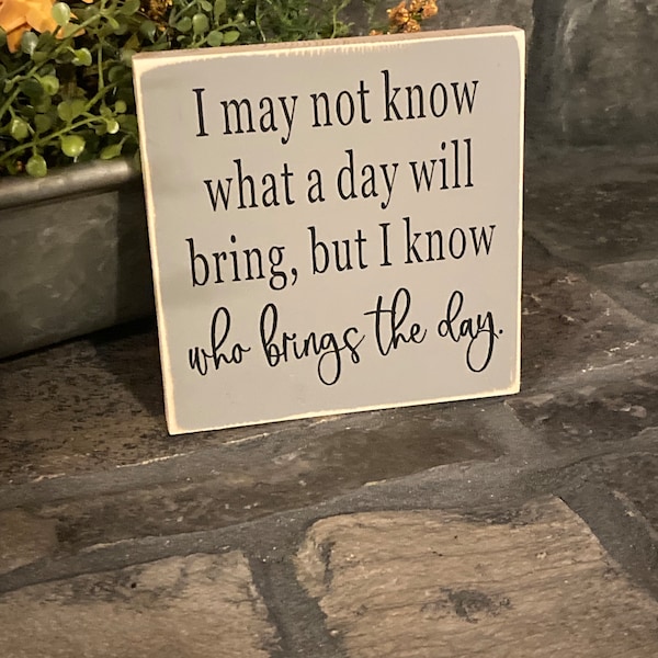 I may not know what a day will bring, but I know who brings the day. home decor, cute, gift, religious, wood sign, plaque