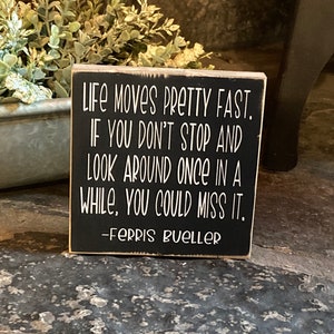 Life moves pretty fast. If you don’t stop and look around once in a while, you could miss it. Ferris Bueller quote - sign - gift