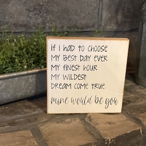 If I had to choose my best day ever my finest hour my dream come true mine would be you -various sizes -wooden sign - gift