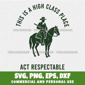 May include: A dark green graphic of a cowboy on horseback holding a rifle, with the text "THIS IS A HIGH CLASS PLACE" arched above. Below, the text reads "ACT RESPECTABLE" and "SVG, PNG, EPS, DXF COMMERCIAL AND PERSONAL USE."