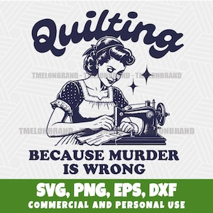 May include: A vintage-style illustration features a woman sewing with a vintage sewing machine. The word "Quilting" is arched above her head. Below, the text reads "BECAUSE MURDER IS WRONG". The bottom of the image includes "SVG, PNG, EPS, DXF".