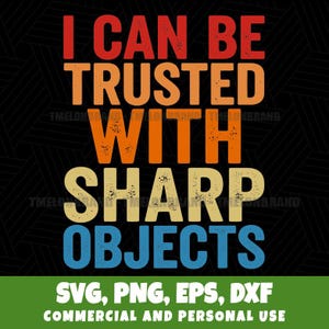 May include: A graphic design with the text "I CAN BE TRUSTED WITH SHARP OBJECTS" in red, orange, yellow, and blue. Below the text are the words "SVG, PNG, EPS, DXF" and "COMMERCIAL AND PERSONAL USE" in white on a green background.