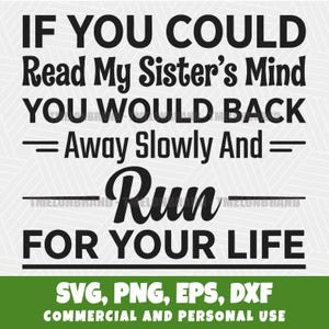 以下が含まれることがあります： 「IF YOU COULD Read My Sister's Mind YOU WOULD BACK = Away Slowly And = Run FOR YOUR LIFE」というテキストが入った白黒のグラフィックデザイン。SVG、PNG、EPS、DXFのファイル形式が含まれています。