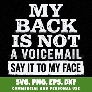 May include: A black and white graphic design with the text "MY BACK IS NOT A VOICEMAIL SAY IT TO MY FACE". The design also includes the text "SVG, PNG, EPS, DXF COMMERCIAL AND PERSONAL USE" on a green background.