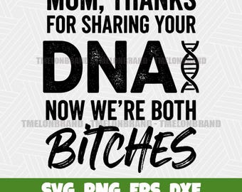 Mom Thanks For Sharing Your Dna Now Were Both Bitches Witty Svg