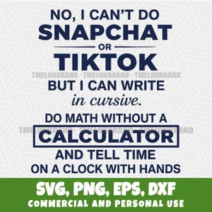 May include: A navy blue and white graphic design with text that reads "NO, I CAN'T DO SNAPCHAT OR TIKTOK BUT I CAN WRITE in cursive. DO MATH WITHOUT A CALCULATOR AND TELL TIME ON A CLOCK WITH HANDS." The bottom of the image has the text "SVG, PNG, EPS, DXF COMMERCIAL AND PERSONAL USE."