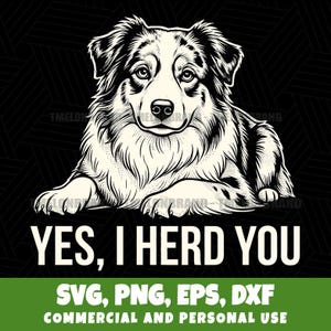 Può includere: Illustrazione in bianco e nero di un cane da pastore australiano sdraiato, con la scritta "YES, I HERD YOU". Sotto, le parole "SVG, PNG, EPS, DXF" e "COMMERCIAL AND PERSONAL USE" su sfondo verde.