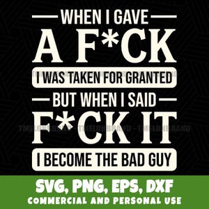 Può includere: Sfondo nero con testo bianco: «WHEN I GAVE A F*CK I WAS TAKEN FOR GRANTED BUT WHEN I SAID F*CK IT I BECOME THE BAD GUY.» Sotto: «SVG, PNG, EPS, DXF USO COMMERCIALE E PERSONALE».