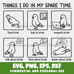 May include: Black and white graphic with the text "THINGS I DO IN MY SPARE TIME". The image shows a series of bird illustrations, including feeding, looking at, and researching birds. Additional text includes "SVG, PNG, EPS, DXF" and "COMMERCIAL AND PERSONAL USE".