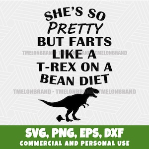May include: A black and white graphic design with the text "SHE'S SO PRETTY BUT FARTS LIKE A T-REX ON A BEAN DIET". A black silhouette of a T-Rex is shown. The bottom of the image has the text "SVG, PNG, EPS, DXF COMMERCIAL AND PERSONAL USE".