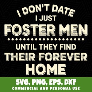 May include: Black background with white text: "I DON'T DATE, I JUST FOSTER MEN UNTIL THEY FIND THEIR FOREVER HOME." The image also displays the file types: SVG, PNG, EPS, DXF. The bottom of the image says "COMMERCIAL AND PERSONAL USE."
