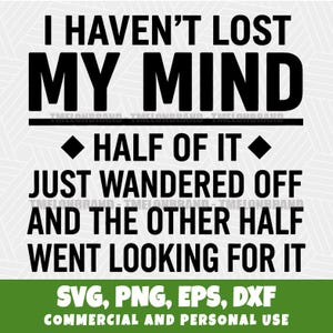 Peut inclure: Texte noir sur fond blanc : "I HAVEN'T LOST MY MIND" suivi de "HALF OF IT JUST WANDERED OFF AND THE OTHER HALF WENT LOOKING FOR IT". En bas, "SVG, PNG, EPS, DXF COMMERCIAL AND PERSONAL USE" sur fond vert.