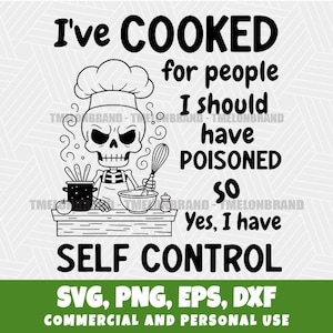 May include: Black and white graphic featuring a skeleton chef with the text "I've COOKED for people I should have POISONED so Yes, I have SELF CONTROL." Includes SVG, PNG, EPS, and DXF file formats.
