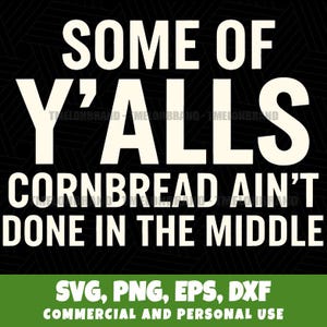 Peut inclure: Graphique noir et blanc avec le texte "SOME OF Y'ALLS CORNBREAD AIN'T DONE IN THE MIDDLE." En dessous, "SVG, PNG, EPS, DXF" et "COMMERCIAL AND PERSONAL USE" sur une bannière verte.