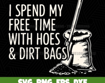 May include: Black and white graphic with the text "I spend my free time with hoes & dirt bags." A shovel is placed in a bag of soil. The bottom of the image has the text "SVG, PNG, EPS, DXF" and "COMMERCIAL AND PERSONAL USE."