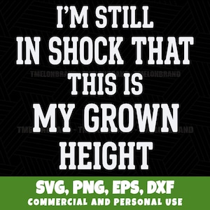 May include: A digital graphic design featuring the white text I'M STILL IN SHOCK THAT THIS IS MY GROWN HEIGHT on a black background. Below the text, a green bar displays the white text SVG, PNG, EPS, DXF, COMMERCIAL AND PERSONAL USE.