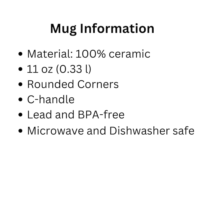 May include: A white informational graphic titled Mug Information listing product specifications: 100% ceramic material, 11 oz capacity, rounded corners, a C-handle, lead and BPA-free composition, and suitability for microwave and dishwasher use.