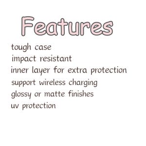 May include: White background with the word "Features" in pink bubble letters. Below the word are the following features: tough case, impact resistant, inner layer for extra protection, support wireless charging, glossy or matte finishes, and uv protection.