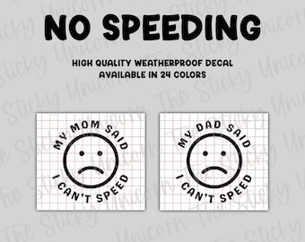 May include: Black text on a light gray background reads "NO SPEEDING". Below, it says "HIGH QUALITY WEATHERPROOF DECAL AVAILABLE IN 24 COLORS". Two square decals feature a sad face and the phrases "MY MOM SAID I CAN'T SPEED" and "MY DAD SAID I CAN'T SPEED".