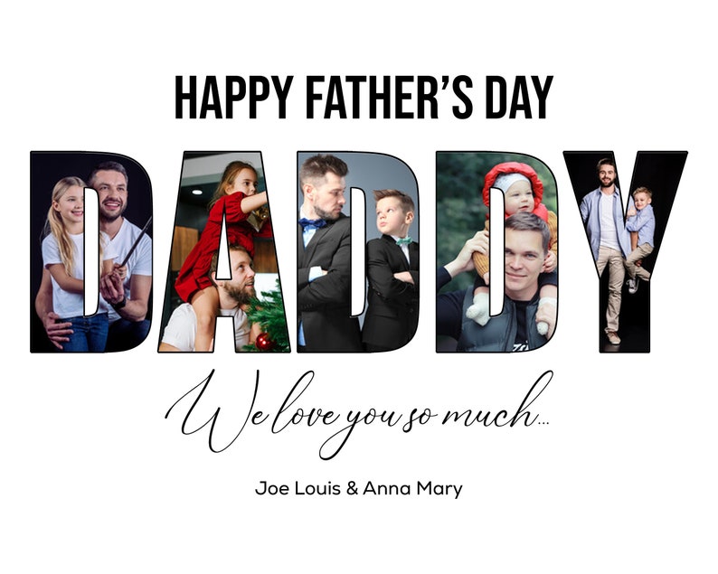 May include: A white graphic with the words "HAPPY FATHER'S DAY" above the word "DADDY" filled with family photos. Below, the text reads "We love you so much..." and the names "Joe Louis & Anna Mary".