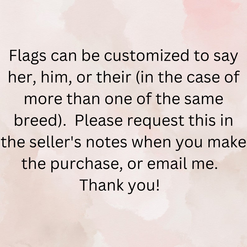 May include: Text on a pink background explaining that flags can be customised to say "her, him, or their" in the case of more than one of the same breed. It asks buyers to request this in the seller's notes when making a purchase or to email the seller. The text ends with "Thank you!"