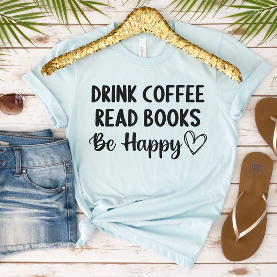 Drink Coffee Read Books Be Happy T-Shirt, Book Lover T-Shirt Drink Coffee Read Books Be Happy T-Shirt, Book Lover T-Shirt