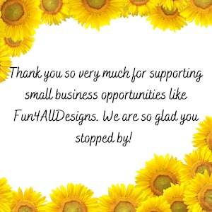May include: A white background with a border of yellow sunflowers. The text "Thank you so very much for supporting small business opportunities like Fun4AllDesigns. We are so glad you stopped by!" is written in black cursive font.