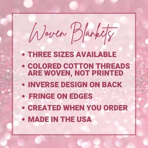 May include: Woven blankets are available in three sizes. The blankets are made with colored cotton threads that are woven, not printed. The blankets have an inverse design on the back and fringe on the edges. They are made in the USA and created when you order.