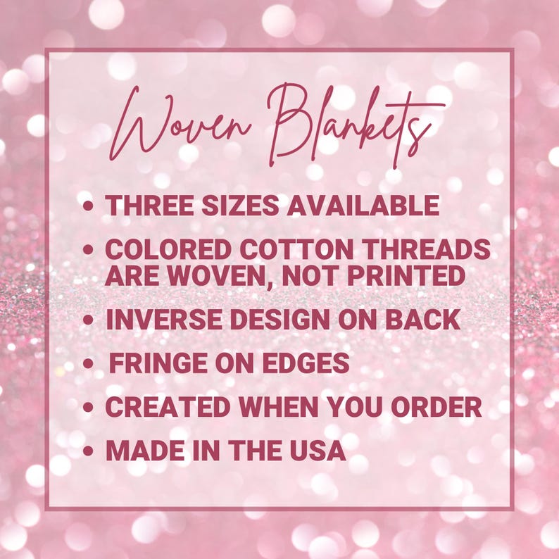 May include: Woven blankets are available in three sizes. The blankets are made with colored cotton threads that are woven, not printed. The blankets have an inverse design on the back and fringe on the edges. They are made in the USA and created when you order.
