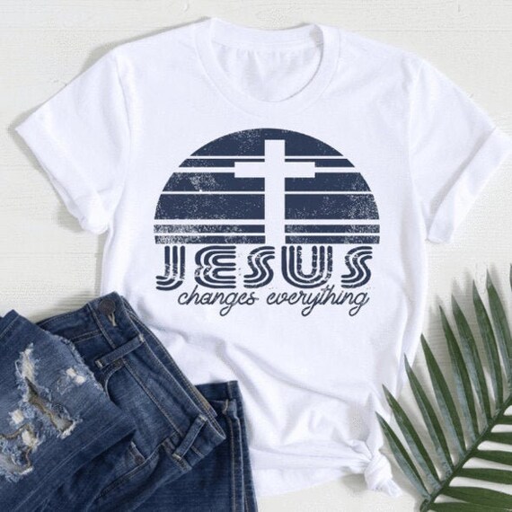 Jesus Changes Everything Shirt, Christian Shirt, Jesus T-Shirt, Gift for Her, Gift for Mom, Religious Shirt, Modern Shirt, Casual Shirt