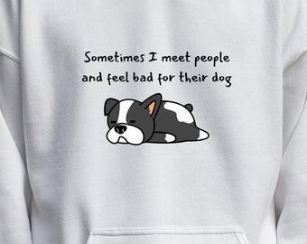 Sometimes I Meet People and Feel Bad for Their Dog Hoodie, Unisex Comfortable Sweatshirt, Dog Lover Pullover Gift, Silly Quote Dog Lover top