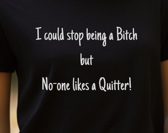 I Could stop being a Bitch but no-one likes a Quitter T-shirt, Bitch shirt, Funny Tee, Unisex, Comfy , Sarcastic T-shirt