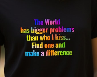 The World has bigger problems than who I kiss Find one and make a difference, gay pride t-shirt, LGBTQ shirt, Pride Gift Tee, Unisex Tshirt