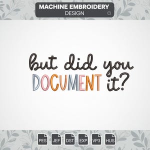 May include: Machine embroidery design for a colorful phrase that reads "but did you DOCUMENT it?" in black, pink, orange, and gray lettering. The design is available in PES, JEF, DST, EXP, VP3, and HUS file formats.
