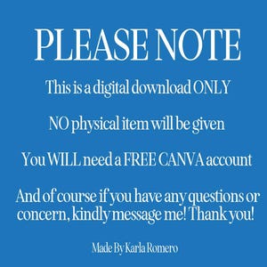 May include: A blue background with white text that reads "PLEASE NOTE". The text continues to state this is a digital download, no physical item will be given, and a free Canva account is needed. It ends with a thank you and the name "Made By Karla Romero".