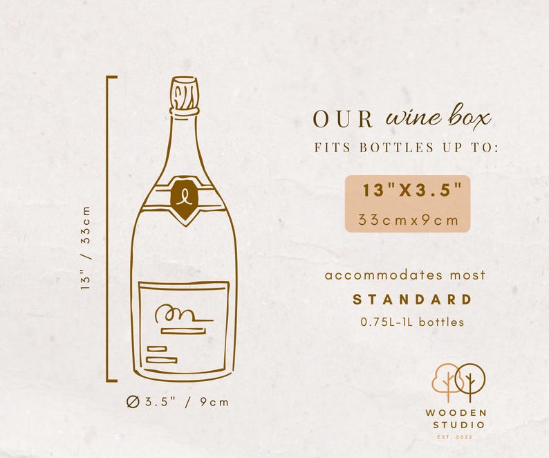May include: A brown line drawing of a wine bottle with a cork and label. The bottle is inside a box with the text "OUR wine box" and "FITS BOTTLES UP TO: 13" X 3.5" 33cm x 9cm" and "accommodates most STANDARD 0.75L-1L bottles". The text "WOODEN STUDIO EST. 2022" is at the bottom of the image.