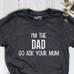 Go Ask Your Mum Shirt, Funny Dad Shirt, I&#39;m The Dad Go Ask Your Mum, Sarcastic Dad Shirt, Gift For Dad, Sarcastic Dad Shirt, Calm Dad Shirt