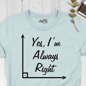 Math Teacher Shirt, Yes I Am Always Right Shirt, Sarcastic Math Teacher Shirt, Engineer Shirt, Math Lover Shirt, Science Is Always Right Tee