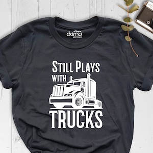Trucks Lover Shirt, Still Plays With Trucks Shirt, Truck Lover Gift, Truck Driver Shirt, Trucker Dad Shirt, Truck Shirt, Funny Truck T-Shirt