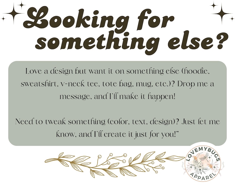 May include: Text graphic with the words "Looking for something else?" in brown script. Below, a message offers to customize designs on various items like hoodies and tote bags. The logo for Love My Bugs Apparel is in the bottom right.